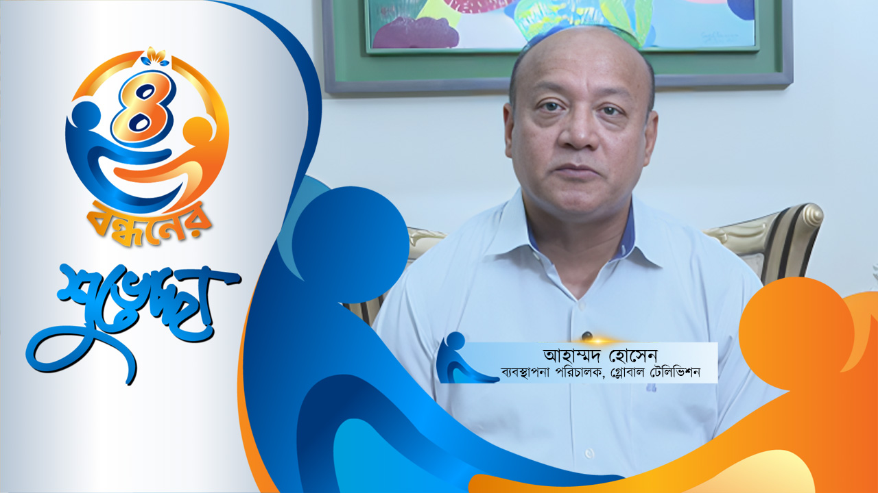 গ্লোবাল টেলিভিশনের ব্যবস্থাপনা পরিচালক আহাম্মদ হোসেনের শুভেচ্ছা বার্তা